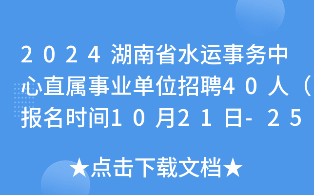 2024湖南省水运事务中心直属事业单位招聘40人（报名时间10月21日-25日）