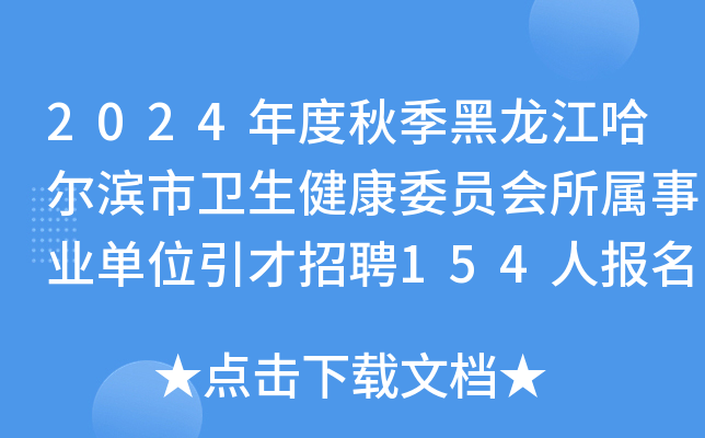 2024年度秋季黑龙江哈尔滨市卫生健康委员会所属事业单位引才招聘154人报名工作通知