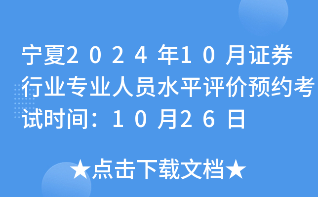 宁夏2024年10月证券行业专业人员水平评价预约考试时间：10月26日