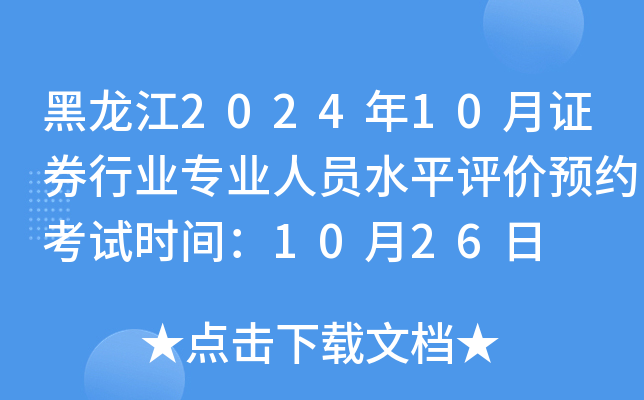 黑龙江2024年10月证券行业专业人员水平评价预约考试时间：10月26日