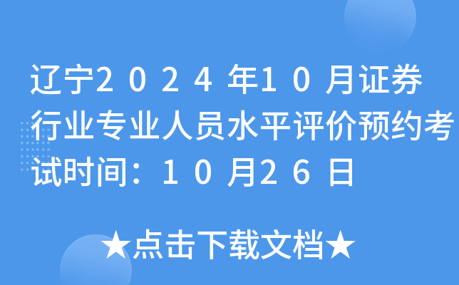 辽宁2024年10月证券行业专业人员水平评价预约考试时间：10月26日