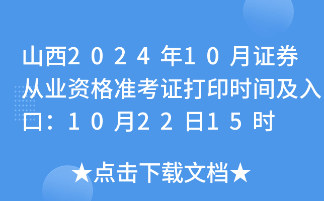 山西2024年10月证券从业资格准考证打印时间及入口：10月22日15时