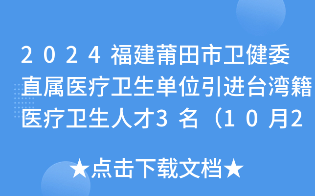 2024福建莆田市卫健委直属医疗卫生单位引进台湾籍医疗卫生人才3名（10月21日起报名）