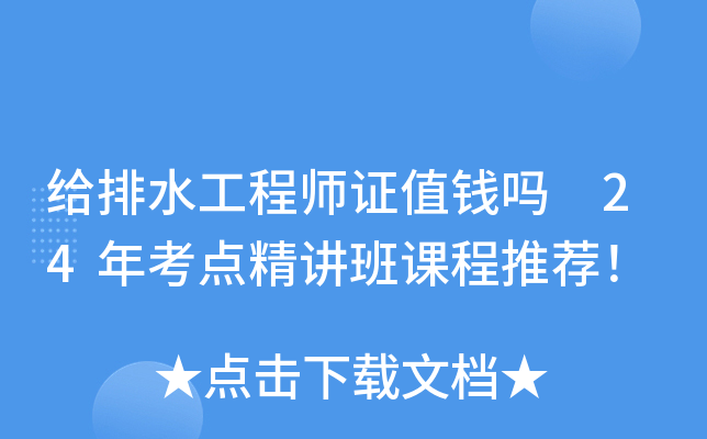 给排水工程师证值钱吗 24年考点精讲班课程推荐！