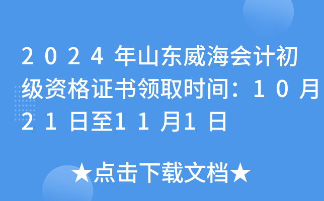 2024年山东威海会计初级资格证书领取时间：10月21日至11月1日