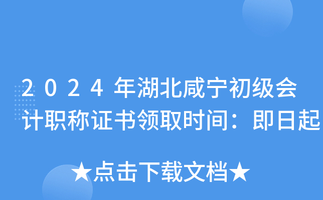 2024年湖北咸宁初级会计职称证书领取时间：即日起