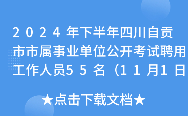 2024年下半年四川自贡市市属事业单位公开考试聘用工作人员55名（11月1日-6日报名）