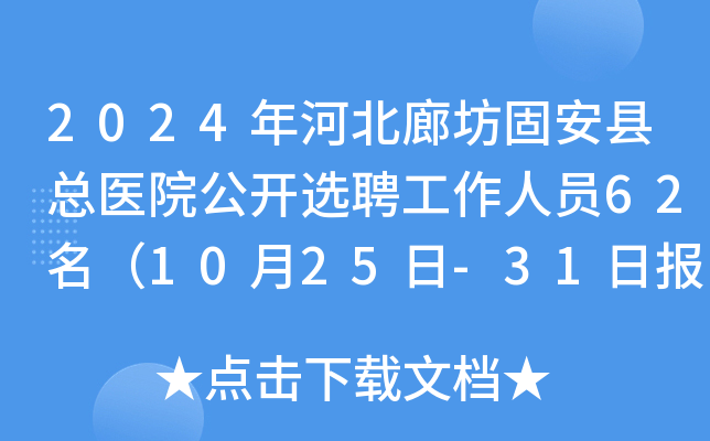 2024年河北廊坊固安县总医院公开选聘工作人员62名（10月25日-31日报名）
