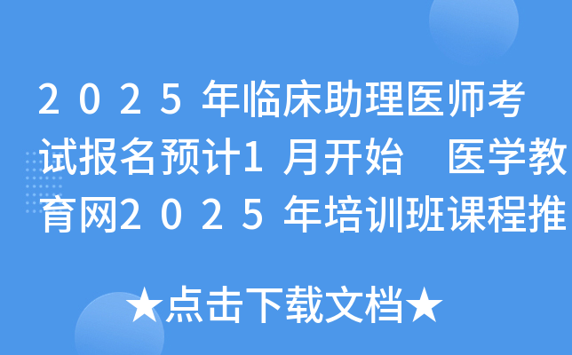 2025年临床助理医师考试报名预计1月开始 医开云kaiyun(中国)教育网2025年培训班课程推荐！