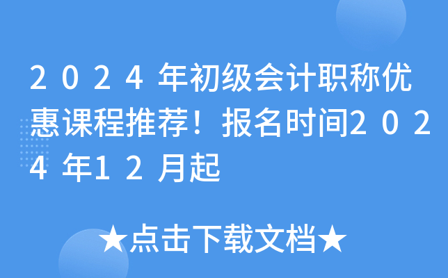 2024年初级会计职称优惠课程推荐！报名时间2024年12月起