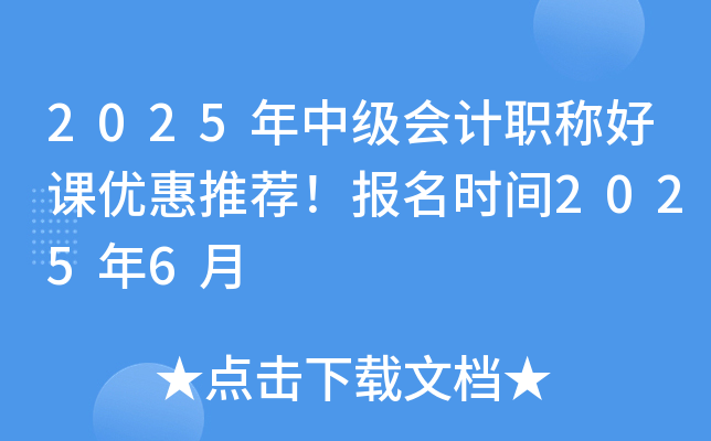 2025年中级会计职称好课优惠推荐！报名时间2025年6月