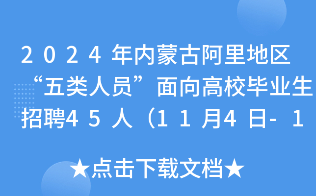 2024年内蒙古阿里地区“五类人员”面向高校毕业生招聘45人（11月4日-12日报名）