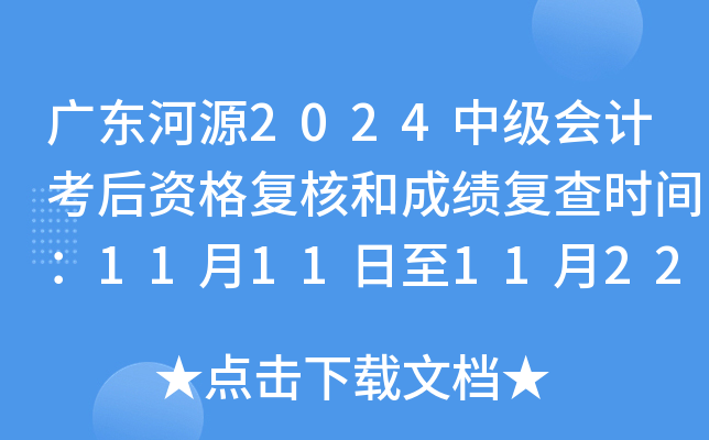 广东河源2024中级会计考后资格复核和成绩复查时间：11月11日至11月22日