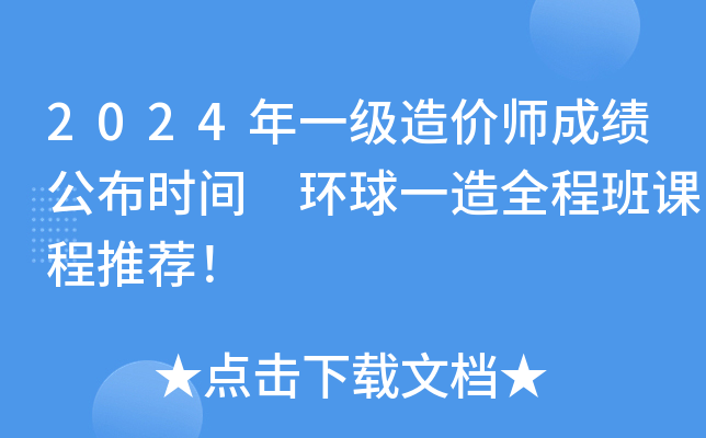 2024年一级造价师成绩公布时间 环球一造全程班课程推荐！