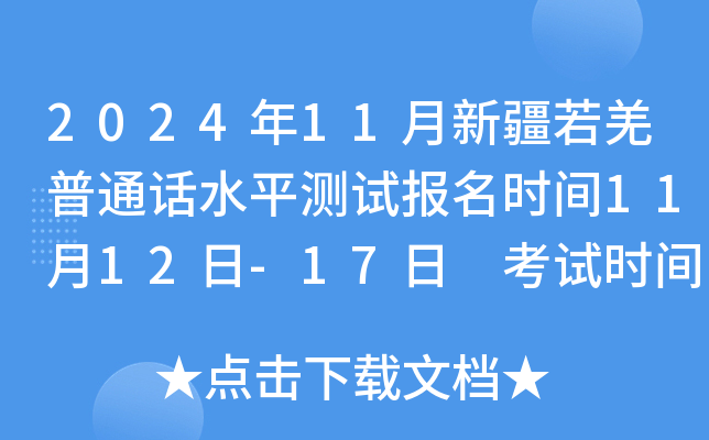 2024年11月新疆若羌普通话水平测试报名时间11月12日-17日 考试时间11月30日