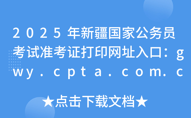 2025年新疆国家公务员考试准考证打印网址入口：gwy.cpta.com.cn
