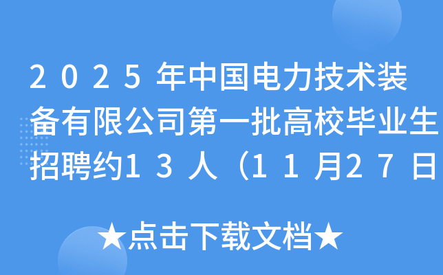 2025年中国电力技术装备有限公司第一批高校毕业生招聘约13人（11月27日截止报名）