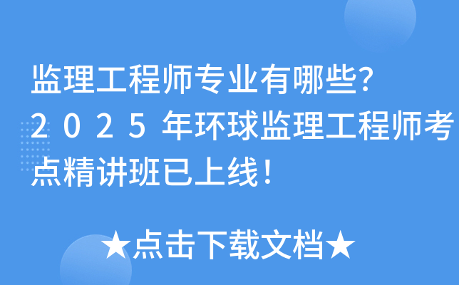 监理工程师专业有哪些？ 2025年环球监理工程师考点精讲班已上线！