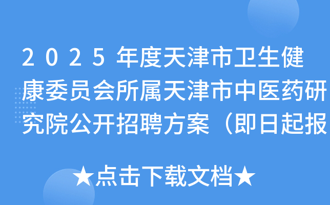 2025年度天津市卫生健康委员会所属天津市中医药研究院公开招聘方案（即日起报名）