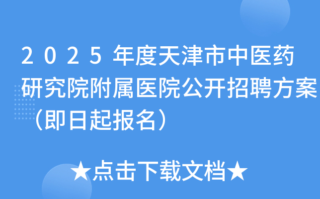 2025年度天津市中医药研究院附属医院公开招聘方案（即日起报名）