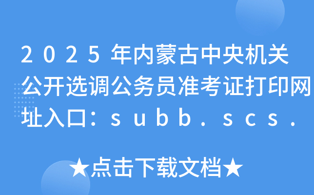 2025年内蒙古中央机关公开选调公务员准考证打印网址入口：subb.scs.gov.cn/lx2025