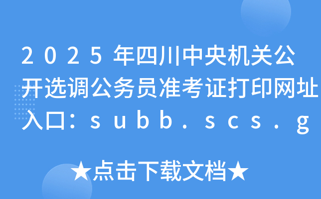 2025年四川中央机关公开选调公务员准考证打印网址入口：subb.scs.gov.cn/lx2025