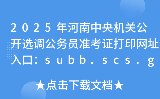 2025年河南中央机关公开选调公务员准考证打印网址入口：subb.scs.gov.cn/lx2025