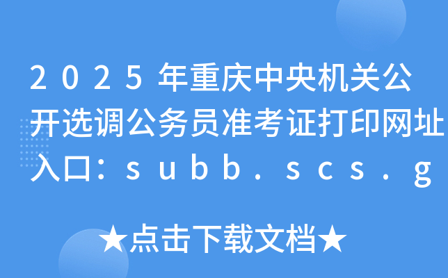 2025年重庆中央机关公开选调公务员准考证打印网址入口：subb.scs.gov.cn/lx2025