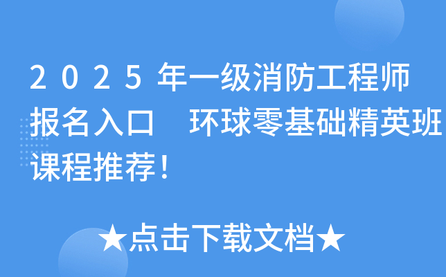 2025年一级消防工程师报名入口 环球零基础精英班课程推荐！