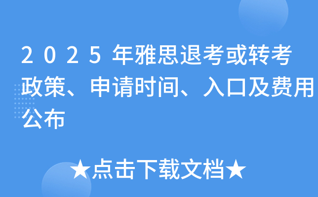 2025年雅思退考或转考政策、申请时间、入口及费用公布
