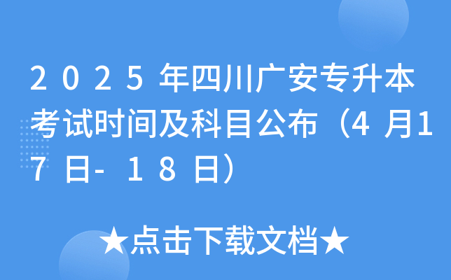 2025年四川广安专升本考试时间及科目公布（4月17日-18日）