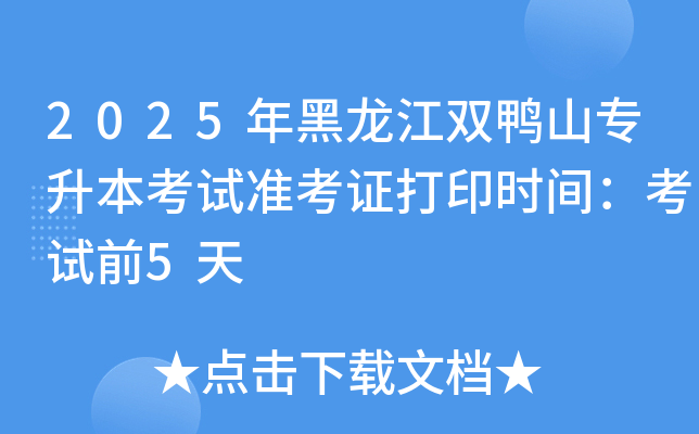 2025年黑龙江双鸭山专升本考试准考证打印时间：考试前5天