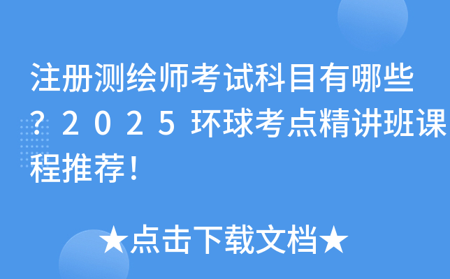 注册测绘师考试科目有哪些？2025环球考点精讲班课程推荐！