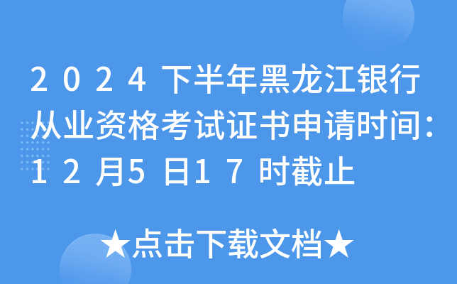 2024下半年黑龙江银行从业资格考试证书申请时间：12月5日17时截止