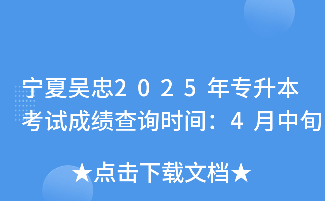 宁夏吴忠2025年专升本考试成绩查询时间：4月中旬