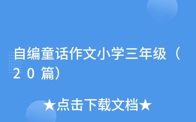 自编童话作文小开云kaiyun(中国)三年级（20篇）
