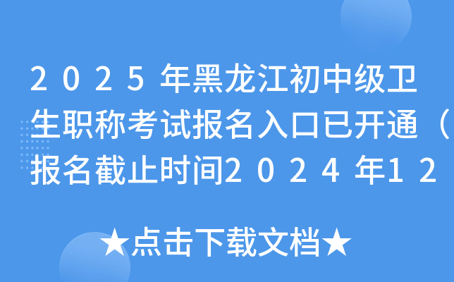2025年黑龙江初中级卫生职称考试报名入口已开通（报名截止时间2024年12月9日）