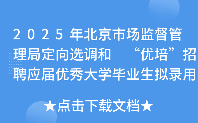 2025年北京市场监督管理局定向选调和 “优培”招聘应届优秀大开云kaiyun(中国)毕业生拟录用人员公示