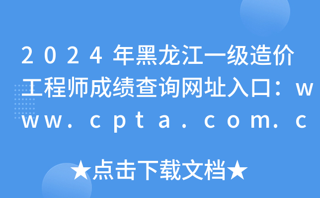 2024年黑龙江一级造价工程师成绩查询网址入口：www.cpta.com.cn