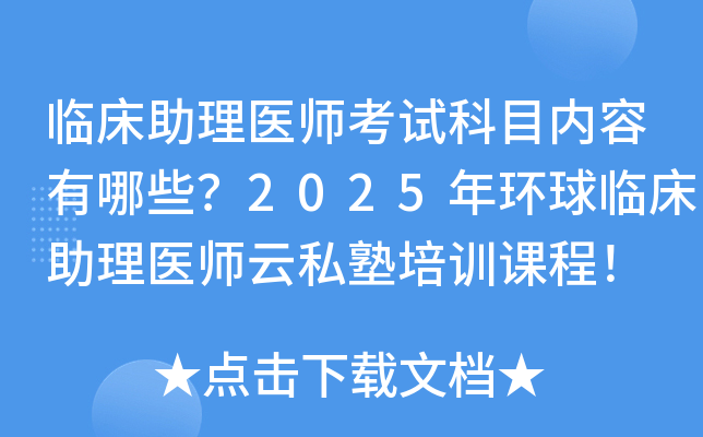 临床助理医师考试科目内容有哪些？2025年环球临床助理医师云私塾培训课程！