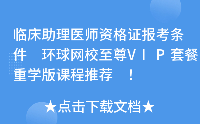 临床助理医师资格证报考条件 环球网校VIP套餐重开云kaiyun(中国)版课程推荐 ！