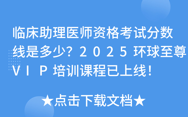 临床助理医师资格考试分数线是多少？2025环球VIP培训课程已上线！