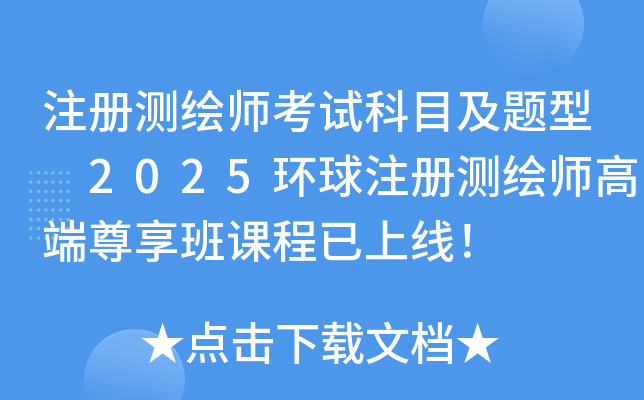 注册测绘师考试科目及题型 2025环球注册测绘师高端尊享班课程已上线！
