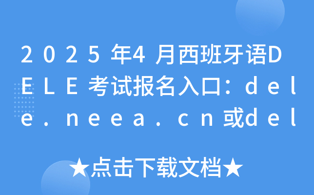 2025年4月西班牙语DELE考试报名入口：dele.neea.cn或dele.neea.edu.cn