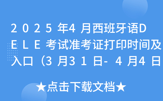 2025年4月西班牙语DELE考试准考证打印时间及入口（3月31日-4月4日）