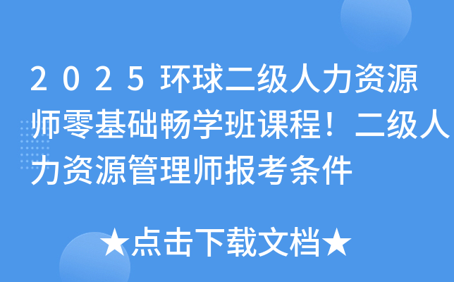 2025环球二级人力资源师零基础畅学班课程！二级人力资源管理师报考条件