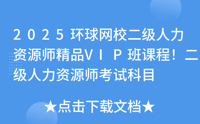 2025环球网校二级人力资源师精品VIP班课程！二级人力资源师考试科目