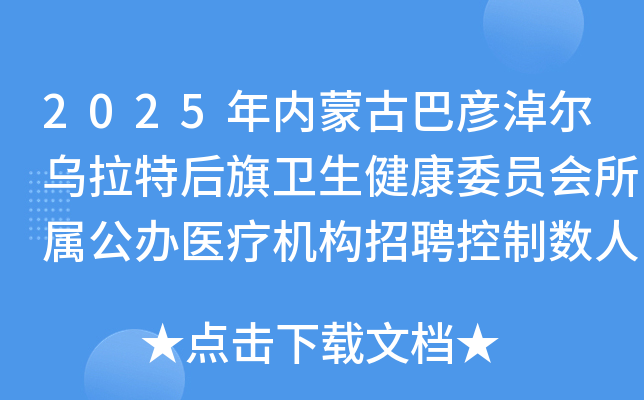 2025年内蒙古巴彦淖尔乌拉特后旗卫生健康委员会所属公办医疗机构招聘控制数人员60名