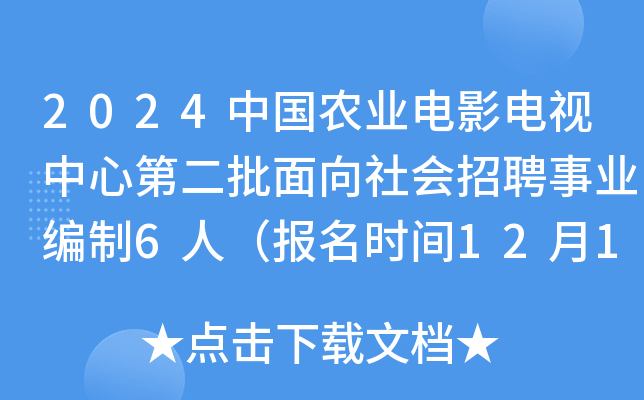 2024中国农业电影电视中心第二批面向社会招聘事业编制6人（报名时间12月19日至27日）