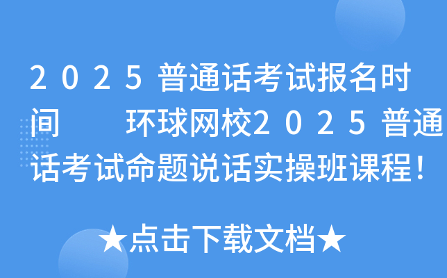 2025普通话考试报名时间  环球网校2025普通话考试命题说话实操班课程！